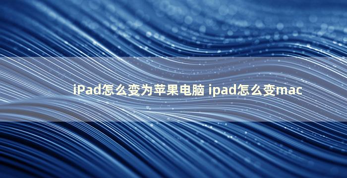 iPad怎么变为苹果电脑 ipad怎么变mac